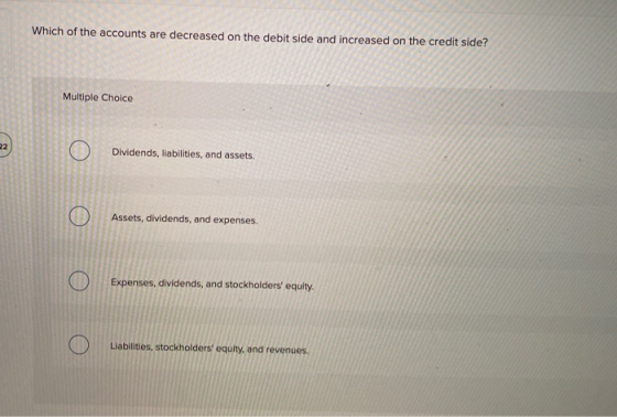 Which of the accounts are decreased on the debit side and increased on the credit side? Multiple Choice 22 Dividends, liabili