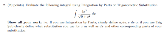 2. (20 points) Evaluate the following integral using Integration by Parts or Trigonometric Substitution dr Show all your work