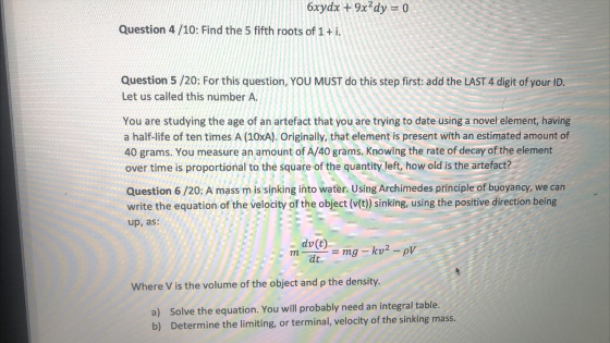 6xydx + 9x?dy = 0 Question 4 /10: Find the 5 fifth roots of 1+i. Question 5 /20: For this question, YOU MUST do this step fir