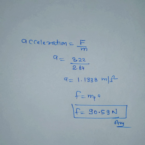 acceleration - F = 322 2.89 a= 1.1338 m/s² f=mea If= 9o.5gN Aug