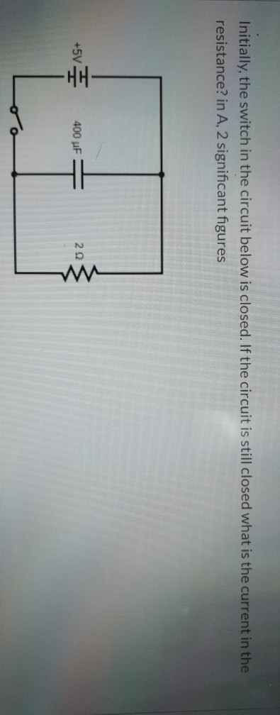 Initially, the switch in the circuit below is closed. If the circuit is still closed what is the current in the resistance? i
