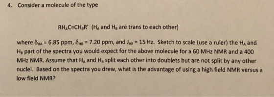 4. Consider a molecule of the type RHAC-CHgR (HA and Hs are trans to each other) where δΗΑ-6.85 ppm, δΗΒ 7.20 ppm, and JAB-1