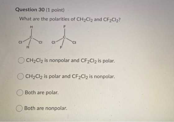 Question 30 (1 point) What are the polarities of CH2Cl2 and CF2Cl2? H ototo CH2Cl2 is nonpolar and CF2Cl2 is polar. CH2Cl2 is