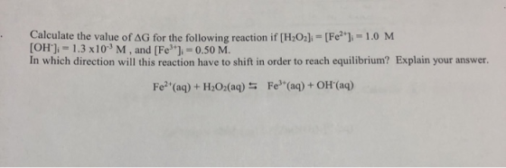 Calculate the value of AG for the following reaction if [H2O2]i = [Fe] =1.0 M [OH]; = 1.3 x10-M, and [Fe3+] = 0.50 M. In whi