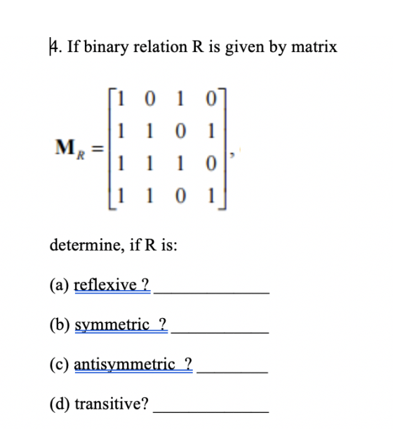 4. If binary relation R is given by matrix [1 0 1 0 1 101 м, 1 1 1 0 1 1 0 1 determine, if R is: (a) reflexive (b) symmetric