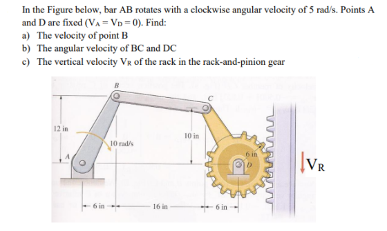 In the Figure below, bar AB rotates with a clockwise angular velocity of 5 rad/s. Points A and D are fixed (VA= Vp=0). Find: