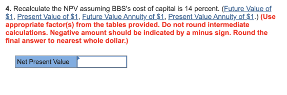 4. Recalculate the NPV assuming BBSs cost of capital is 14 percent. (Future Value of $1, Present Value of $1, Future Value A