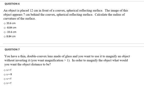 QUESTION 6 An object is placed 12 cm in front of a convex, spherical reflecting surface. The image of this object appears 7 c