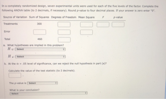 In a completely randomized design, seven experimental units were used for each of the five levels of the factor. Complete the