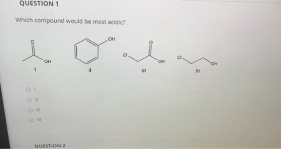 QUESTION 1 Which compound would be most acidic? olmay OH OH II III O 1 111 IV QUESTION 2