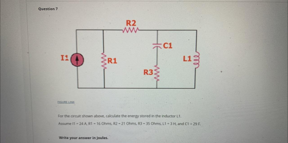 Question 7 R2 C1 1. 3R1 L1 R3 FIGURE LINK For the circuit shown above, calculate the energy stored in the inductor L1. Assume