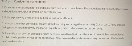 2 (18 pts). Consider the market for oil A. Draw a market diagram for oil and make sure and label it completely. Show equilibr