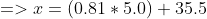 => x = ( 0.81*5.0) + 35.5