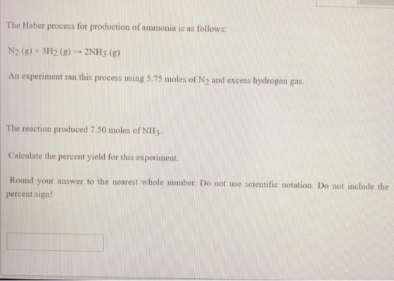 The Haber process for production of ammonia is as follows: N2 (g) + 3H2(g) → 2NH3 (g) An experiment ran this process using 5.