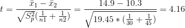t = \frac{\bar{x}_1-\bar{x}_2}{\sqrt{S_p^2}(\frac{1}{n1}+\frac{1}{n2})} = \frac{14.9-10.3}{\sqrt{19.45*(\frac{1}{30}+\frac{1}{45})}} = 4.16
