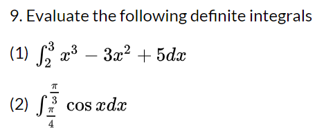 9. Evaluate the following definite integrals (1) >> 23 - 3x2 + 5da (2) Si cos xdx 4