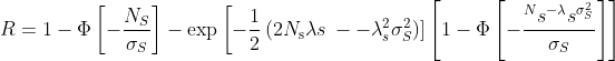 R=1-\Phi\left[-\frac{N_{S}}{\sigma_{S}}\right]-\exp \left[-\frac{1}{2}\left(2 N_{\mathrm{s}}{\lambda} s\right.\right.--\lambda_{s}^{2} \sigma_{S}^{2} ) ]\left[1-\Phi\left[-\frac{^{N} s^{-\lambda} s^{\sigma_{S}^{2}}}{\sigma_{S}}\right]\right]