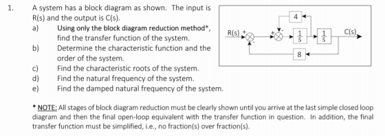 1. 4 R(S) 1 s 1 S C(s) b) A system has a block diagram as shown. The input is R(s) and the output is C(s). a) Using only the