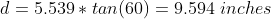 d=5.539 * tan(60) = 9.594 inches