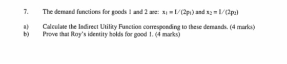 7. The demand functions for goods I and 2 are: x1 = 1/(2pı) and x2 = 1/(2p2) Calculate the Indirect Utility Function correspo