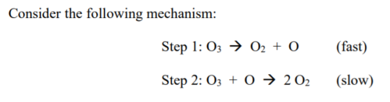 Consider the following mechanism: Step 1: 03 → 02 + 0 Step 2: 03 + 0 + 2O2 (fast) (slow)