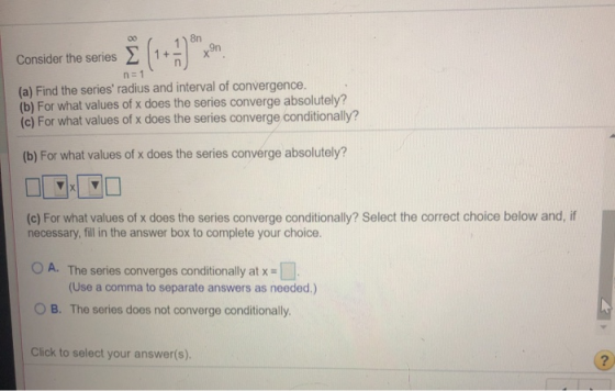 8n xan Со n = 1 (a) Find the series radius and interval of convergence. (b) For what values of x does the series converge ab