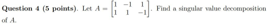 -1 1 Question 4 (5 points). Let A = Find a singular value decomposition of A.