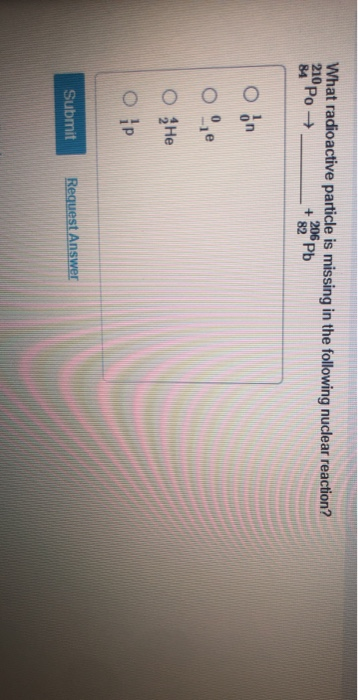 What radioactive particle is missing in the following nuclear reaction? 21° Po → + 206 Pb Obn oe O He O ip Submit Request Ans