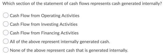 Which section of the statement of cash flows represents cash generated internally? O Cash Flow from Operating Activities O Ca