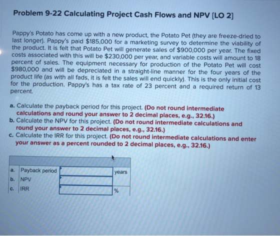 Problem 9-22 Calculating Project Cash Flows and NPV (LO 2] Pappys Potato has come up with a new product, the Potato Pet (the