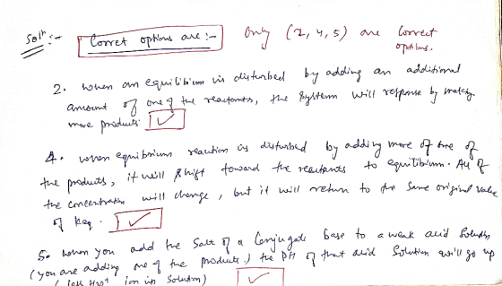sol : [ Corret options are : Only (2, 4, 5) are correct options, 2. When an equilíbium is disturbed by adding an additional a