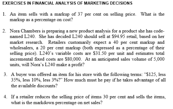 EXERCISES IN FINANCIAL ANALYSIS OF MARKETING DECISIONS 1. An item sells with a markup of 37 per cent on selling price. What i