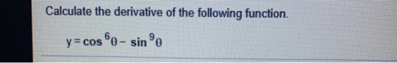 Calculate the derivative of the following function. y= cos 6o - sine