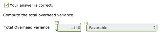 Your answer is correct. Compute the total overhead variance. Total Overhead variance Total Overhead variance 1140 1140 Favora