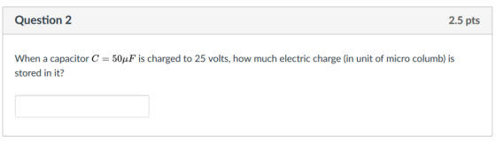 Question 2 2.5 pts When a capacitor C stored in it? 50μF is charged to 25 volts, how much electric charge (in unit of micro c
