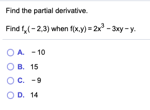 Find the partial derivative. Find fx (-2,3) when f(x,y) = 2x2 – 3xy - y. O A. - 10 B. 15 C. -9 OD. 14