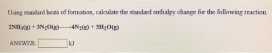 Using standard heats of formation, calculate the standard enthalpy change for the following reaction. 2NH3(g)+ 3N20(g)- 4N2(g