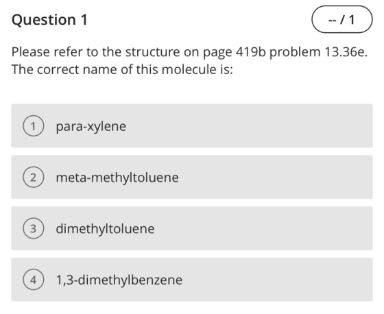 Question 1 --/1) Please refer to the structure on page 419b problem 13.36e. The correct name of this molecule is: 1 para-xyle