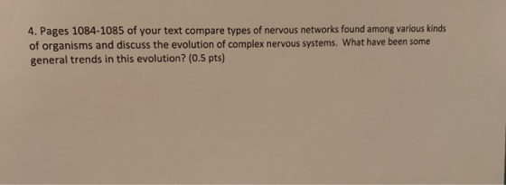 4. Pages 1084-1085 of your text compare types of nervous networks found among various kinds of organisms and discuss the evol