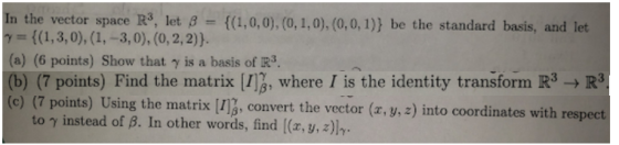 In the vector space R, let 8 {(1,3,0), (1, -3, 0), (0, 2, 2)}. (a) (6 points) Show that y is a basis of R3. (b) (7 points) Fi