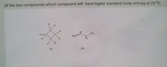 of the two compounds which compound will have higher standard molar entropy at 25°C: CH3 Hac # H (1) (II)