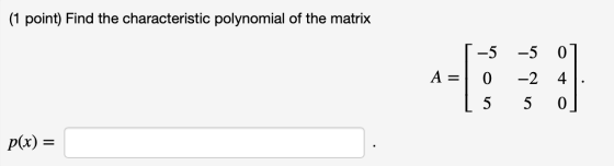 (1 point) Find the characteristic polynomial of the matrix 5 -5 A = 0 [ 5 -5 -2 5 0] 4. 0] p(x) =