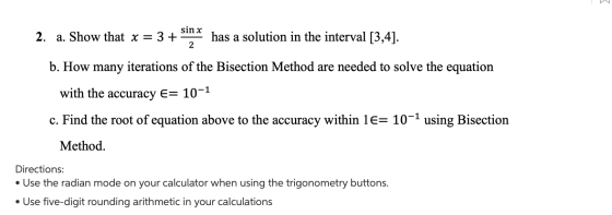 sin x 2. a. Show that x = 3+ has a solution in the interval [3,4]. 2 b. How many iterations of the Bisection Method are neede
