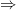 \small \Rightarrow