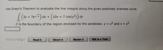 Use Greens Theorem to evaluate the line integral along the given positively oriented curve. (3y + 7eVT) dx + (10x + 7 cos(y2