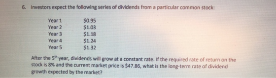 6. Investors expect the following series of dividends from a particular common stock: Year 1 Year 2 Year 3 Year 4 Year 5 $0.9