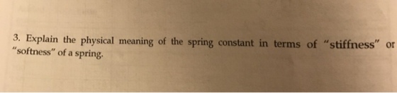 3. Explain the physical meaning of the spring constant in terms of stiffness or softness of a spring.