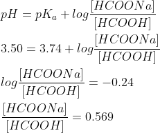 \\ \: \\ \: pH=pK_a + log \dfrac {[HCOONa]}{[HCOOH]} \\ \: \\ \: 3.50=3.74 + log \dfrac {[HCOONa]}{[HCOOH]} \\ \: \\ \: log \dfrac {[HCOONa]}{[HCOOH]} = -0.24 \\ \: \\ \: \dfrac {[HCOONa]}{[HCOOH]}=0.569