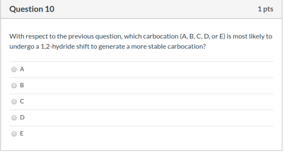 Question 10 1 pts With respect to the previous question, which carbocation (A, B, C, D, or E) is most likely to undergo a 1,2