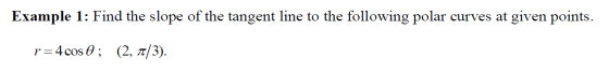 Example 1: Find the slope of the tangent line to the following polar curves at given points. r=4cos O; (2, 7/3).